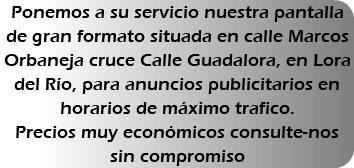 Ponemos a su servicio nuestra pantalla de gran formato situada en calle Marcos Orbaneja cruce Calle Guadalora, en Lora del Río, para anuncios publicitarios en horarios de máximo trafico. Precios muy económicos consulte-nos sin compromiso